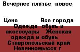 Вечернее платье, новое  › Цена ­ 8 000 - Все города Одежда, обувь и аксессуары » Женская одежда и обувь   . Ставропольский край,Невинномысск г.